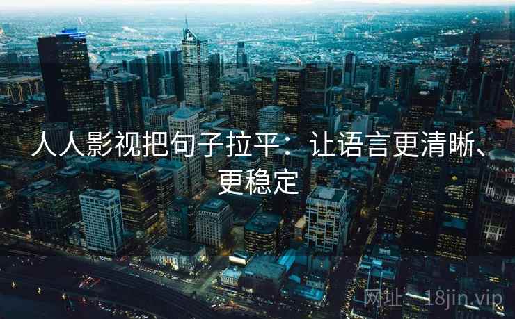 人人影视把句子拉平：让语言更清晰、更稳定