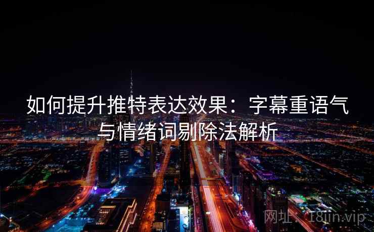 如何提升推特表达效果：字幕重语气与情绪词剔除法解析