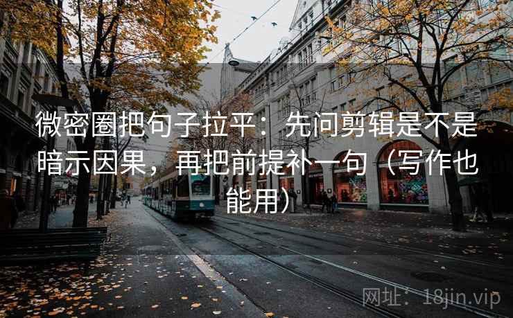 微密圈把句子拉平:先问剪辑是不是暗示因果,再把前提补一句(写作也能用) 微密圈把句子拉平:先问剪辑是不是暗示因果,再把前提补一句(写作也能用)