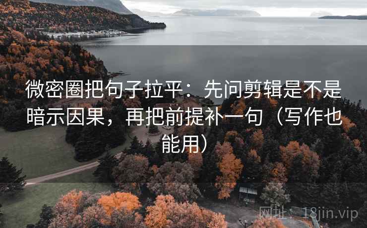 微密圈把句子拉平:先问剪辑是不是暗示因果,再把前提补一句(写作也能用) 微密圈把句子拉平:先问剪辑是不是暗示因果,再把前提补一句(写作也能用)