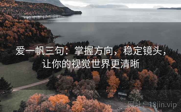 爱一帆三句：掌握方向，稳定镜头，让你的视觉世界更清晰