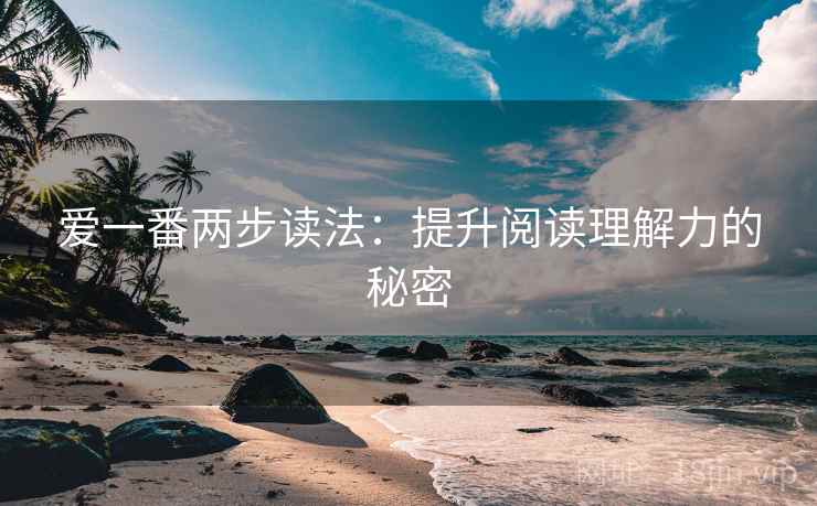 爱一番两步读法：提升阅读理解力的秘密