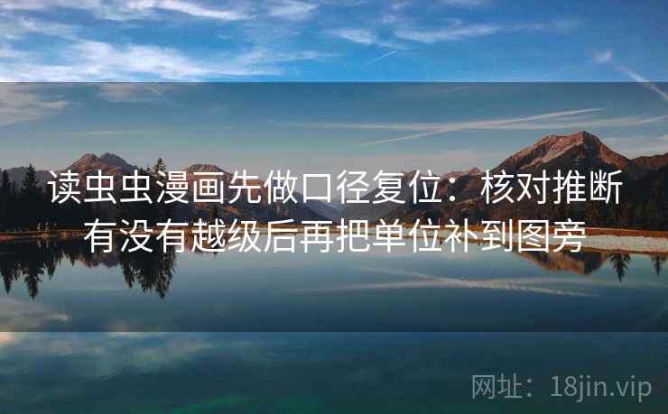 读虫虫漫画先做口径复位：核对推断有没有越级后再把单位补到图旁