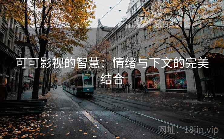 可可影视的智慧:情绪与下文的完美结合 可可影视的智慧:情绪与下文的完美结合