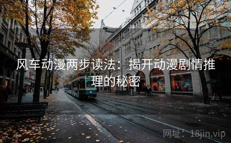 风车动漫两步读法：揭开动漫剧情推理的秘密