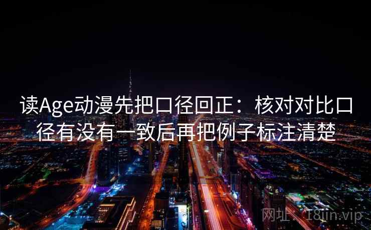 读Age动漫先把口径回正:核对对比口径有没有一致后再把例子标注清楚 读Age动漫先把口径回正:核对对比口径有没有一致后再把例子标注清楚