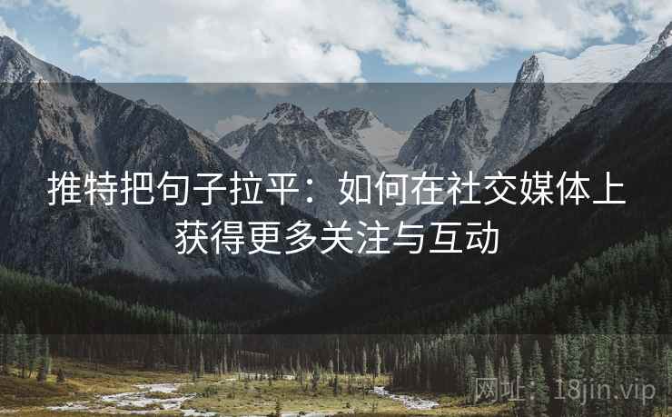 推特把句子拉平:如何在社交媒体上获得更多关注与互动 推特把句子拉平:如何在社交媒体上获得更多关注与互动