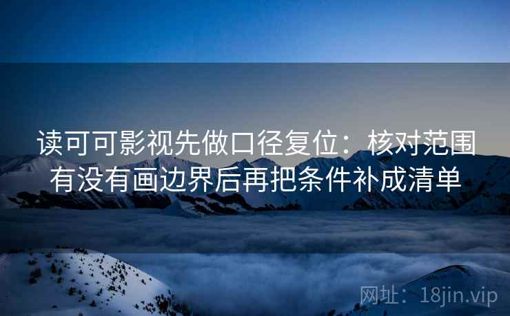 读可可影视先做口径复位:核对范围有没有画边界后再把条件补成清单 读可可影视先做口径复位:核对范围有没有画边界后再把条件补成清单