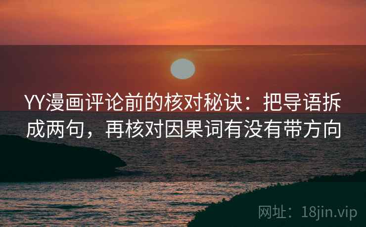 YY漫画评论前的核对秘诀:把导语拆成两句,再核对因果词有没有带方向 YY漫画评论前的核对秘诀:把导语拆成两句,再核对因果词有没有带方向