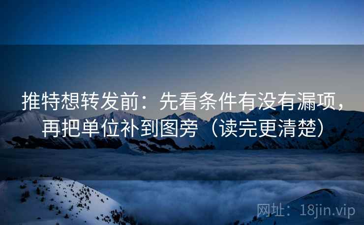 推特想转发前:先看条件有没有漏项,再把单位补到图旁(读完更清楚) 推特想转发前:先看条件有没有漏项,再把单位补到图旁(读完更清楚)