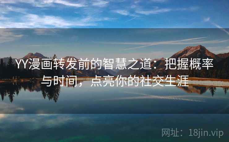 YY漫画转发前的智慧之道:把握概率与时间,点亮你的社交生涯 YY漫画转发前的智慧之道:把握概率与时间,点亮你的社交生涯