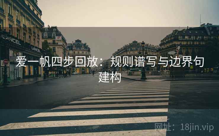 爱一帆四步回放:规则谱写与边界句建构 爱一帆四步回放:规则谱写与边界句建构
