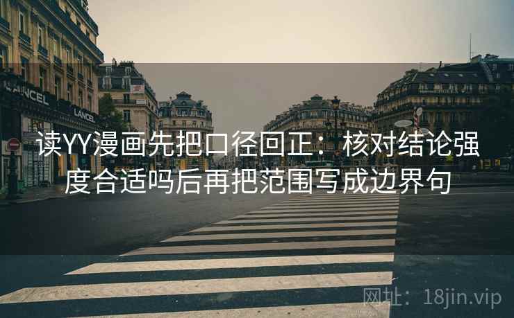 读YY漫画先把口径回正:核对结论强度合适吗后再把范围写成边界句 读YY漫画先把口径回正:核对结论强度合适吗后再把范围写成边界句