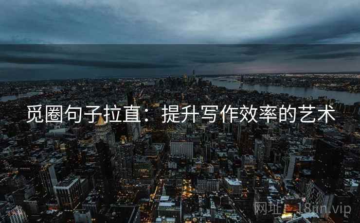 觅圈句子拉直:提升写作效率的艺术 觅圈句子拉直:提升写作效率的艺术