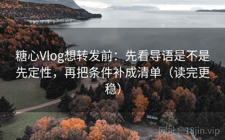 糖心Vlog想转发前:先看导语是不是先定性,再把条件补成清单(读完更稳) 糖心Vlog想转发前:先看导语是不是先定性,再把条件补成清单(读完更稳)