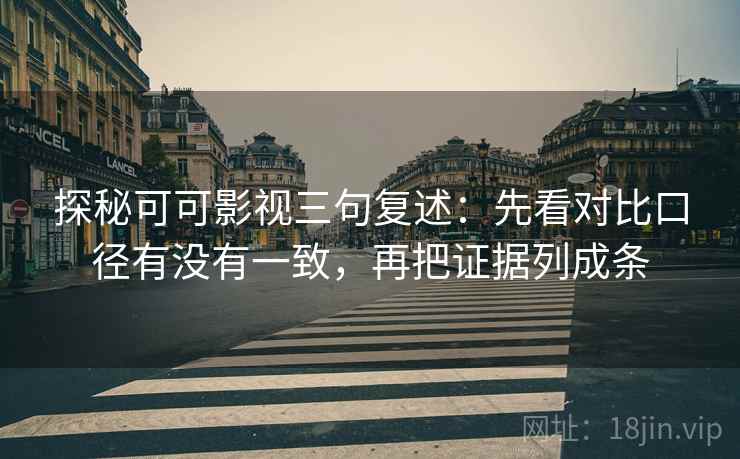 探秘可可影视三句复述：先看对比口径有没有一致，再把证据列成条