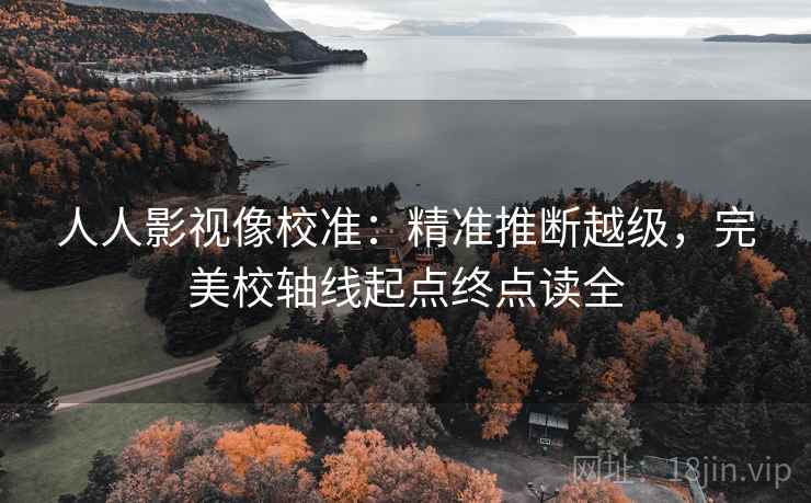 人人影视像校准:精准推断越级,完美校轴线起点终点读全 人人影视像校准:精准推断越级,完美校轴线起点终点读全