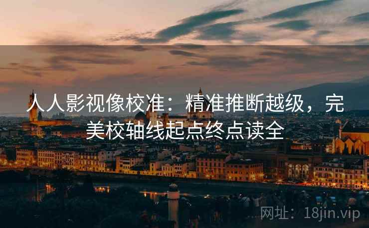 人人影视像校准:精准推断越级,完美校轴线起点终点读全 人人影视像校准:精准推断越级,完美校轴线起点终点读全