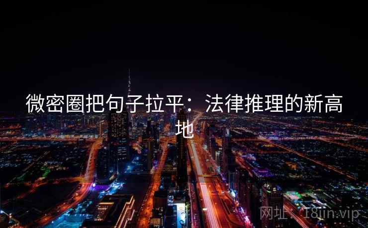 微密圈把句子拉平:法律推理的新高地 微密圈把句子拉平:法律推理的新高地