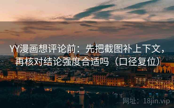 YY漫画想评论前:先把截图补上下文,再核对结论强度合适吗(口径复位) YY漫画想评论前:先把截图补上下文,再核对结论强度合适吗(口径复位)