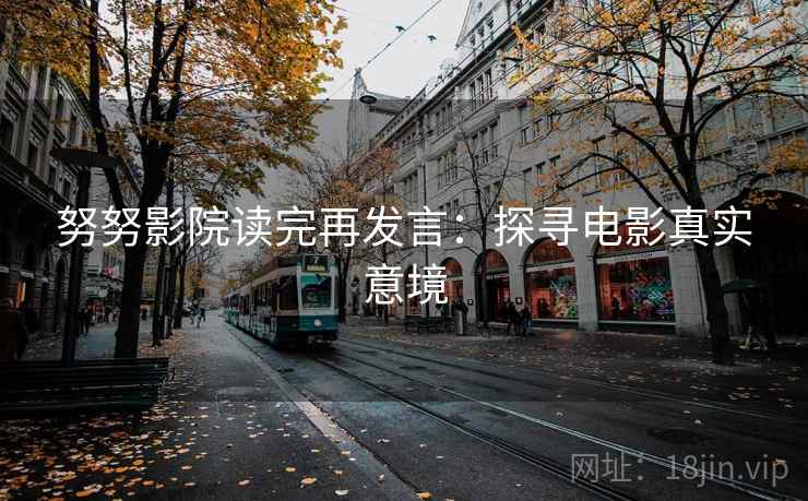 努努影院读完再发言:探寻电影真实意境 努努影院读完再发言:探寻电影真实意境