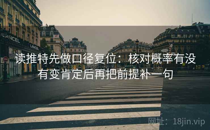 读推特先做口径复位:核对概率有没有变肯定后再把前提补一句 读推特先做口径复位:核对概率有没有变肯定后再把前提补一句