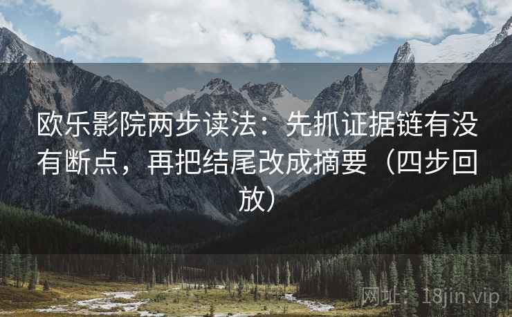 欧乐影院两步读法:先抓证据链有没有断点,再把结尾改成摘要(四步回放) 欧乐影院两步读法:先抓证据链有没有断点,再把结尾改成摘要(四步回放)