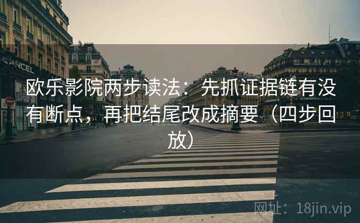 欧乐影院两步读法:先抓证据链有没有断点,再把结尾改成摘要(四步回放) 欧乐影院两步读法:先抓证据链有没有断点,再把结尾改成摘要(四步回放)