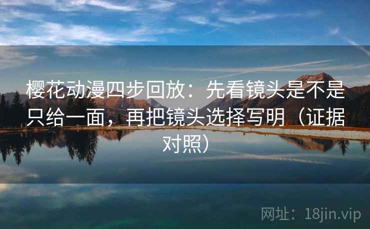 樱花动漫四步回放:先看镜头是不是只给一面,再把镜头选择写明(证据对照) 樱花动漫四步回放:先看镜头是不是只给一面,再把镜头选择写明(证据对照)