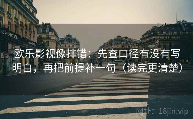 欧乐影视像排错：先查口径有没有写明白，再把前提补一句（读完更清楚）