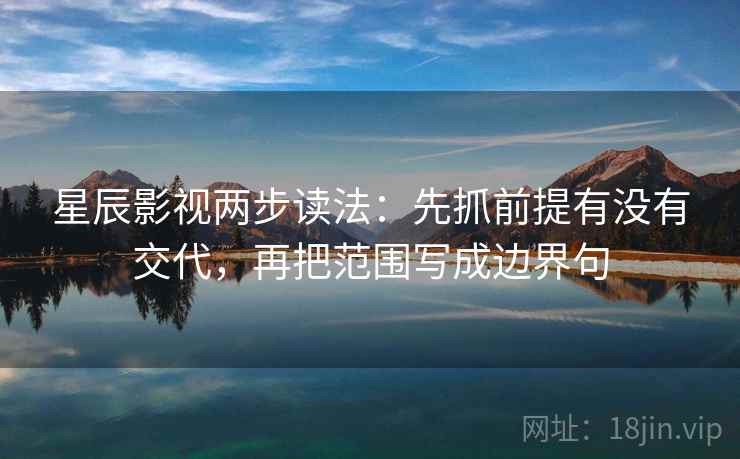 星辰影视两步读法:先抓前提有没有交代,再把范围写成边界句 星辰影视两步读法:先抓前提有没有交代,再把范围写成边界句