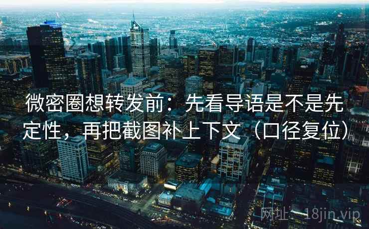 微密圈想转发前:先看导语是不是先定性,再把截图补上下文(口径复位) 微密圈想转发前:先看导语是不是先定性,再把截图补上下文(口径复位)