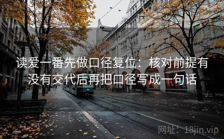 读爱一番先做口径复位:核对前提有没有交代后再把口径写成一句话 读爱一番先做口径复位:核对前提有没有交代后再把口径写成一句话
