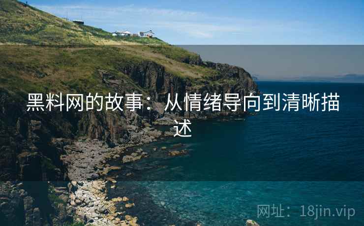 黑料网的故事:从情绪导向到清晰描述 黑料网的故事:从情绪导向到清晰描述