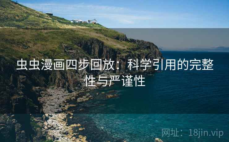 虫虫漫画四步回放:科学引用的完整性与严谨性 虫虫漫画四步回放:科学引用的完整性与严谨性
