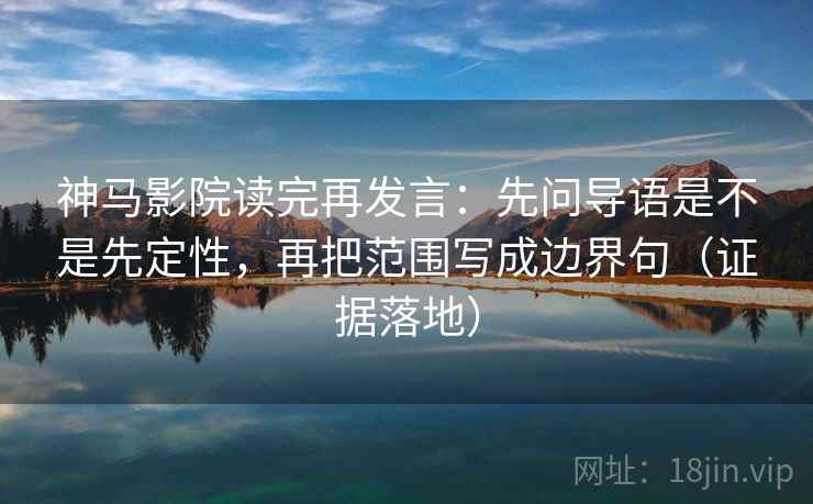神马影院读完再发言:先问导语是不是先定性,再把范围写成边界句(证据落地) 神马影院读完再发言:先问导语是不是先定性,再把范围写成边界句(证据落地)