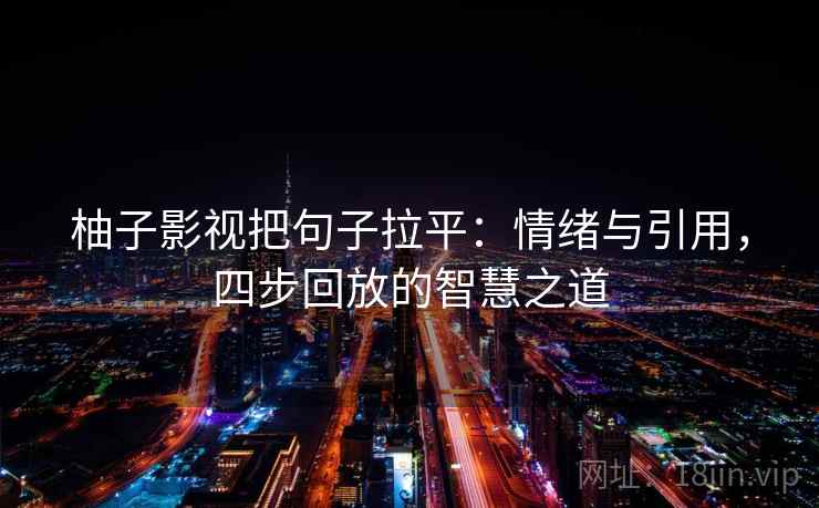 柚子影视把句子拉平：情绪与引用，四步回放的智慧之道
