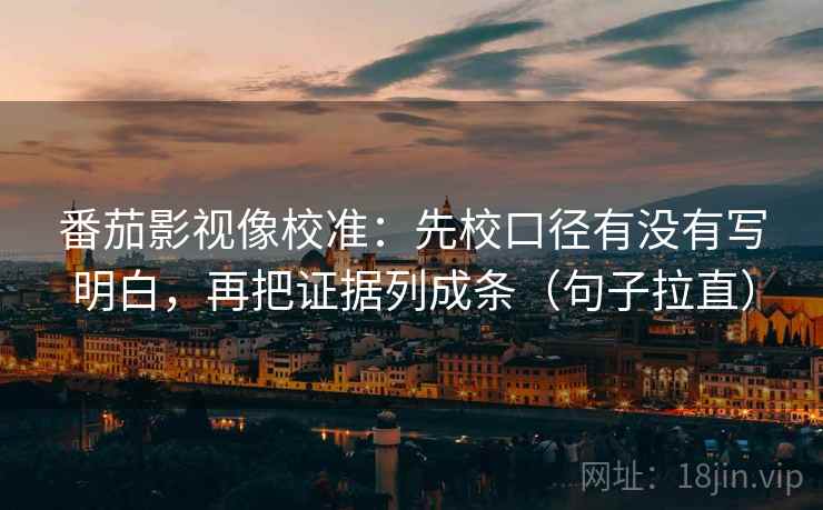 番茄影视像校准:先校口径有没有写明白,再把证据列成条(句子拉直) 番茄影视像校准:先校口径有没有写明白,再把证据列成条(句子拉直)