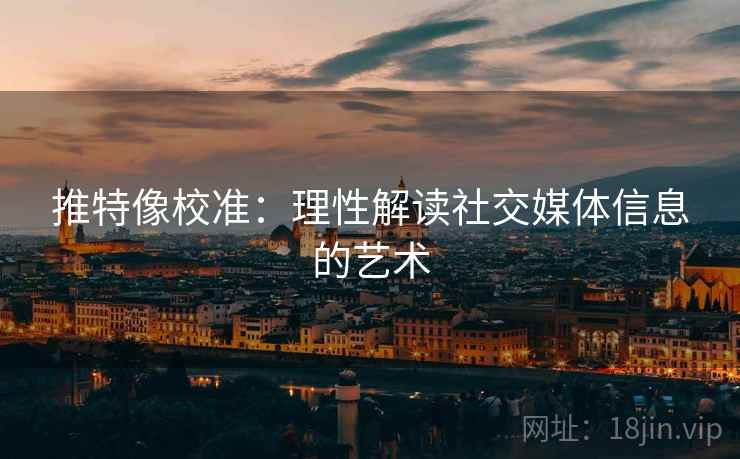 推特像校准:理性解读社交媒体信息的艺术 推特像校准:理性解读社交媒体信息的艺术