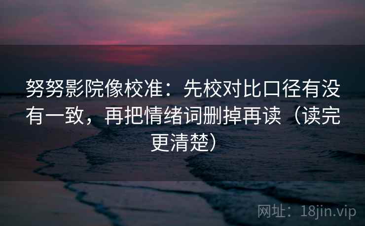 努努影院像校准:先校对比口径有没有一致,再把情绪词删掉再读(读完更清楚) 努努影院像校准:先校对比口径有没有一致,再把情绪词删掉再读(读完更清楚)