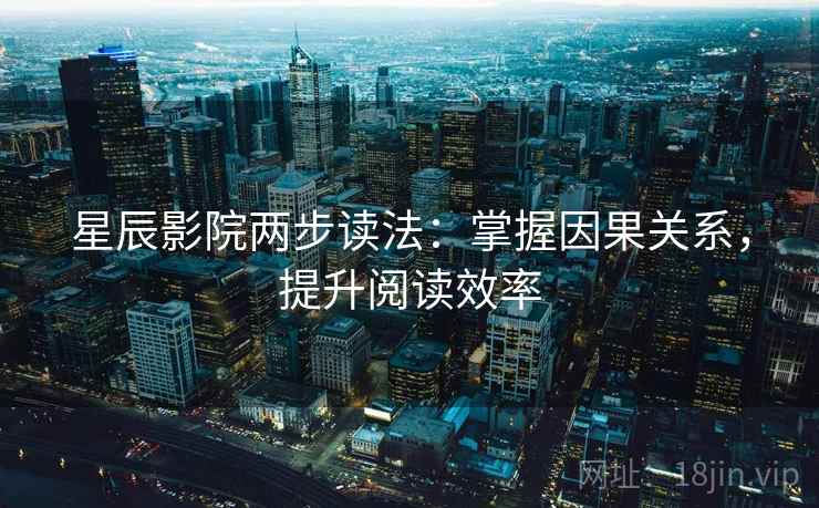 星辰影院两步读法:掌握因果关系,提升阅读效率 星辰影院两步读法:掌握因果关系,提升阅读效率