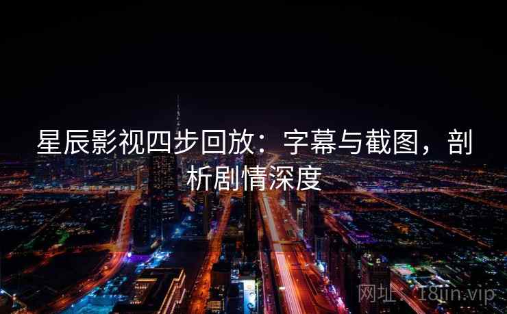 星辰影视四步回放:字幕与截图,剖析剧情深度 星辰影视四步回放:字幕与截图,剖析剧情深度