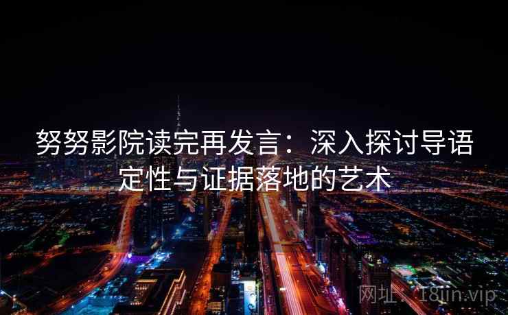 努努影院读完再发言:深入探讨导语定性与证据落地的艺术 努努影院读完再发言:深入探讨导语定性与证据落地的艺术