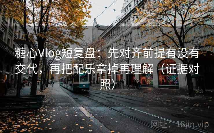 糖心Vlog短复盘:先对齐前提有没有交代,再把配乐拿掉再理解(证据对照) 糖心Vlog短复盘:先对齐前提有没有交代,再把配乐拿掉再理解(证据对照)