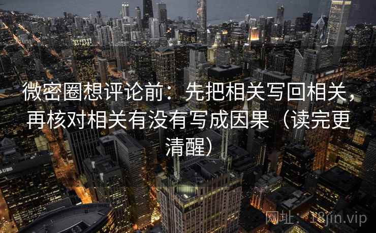 微密圈想评论前:先把相关写回相关,再核对相关有没有写成因果(读完更清醒) 微密圈想评论前:先把相关写回相关,再核对相关有没有写成因果(读完更清醒)