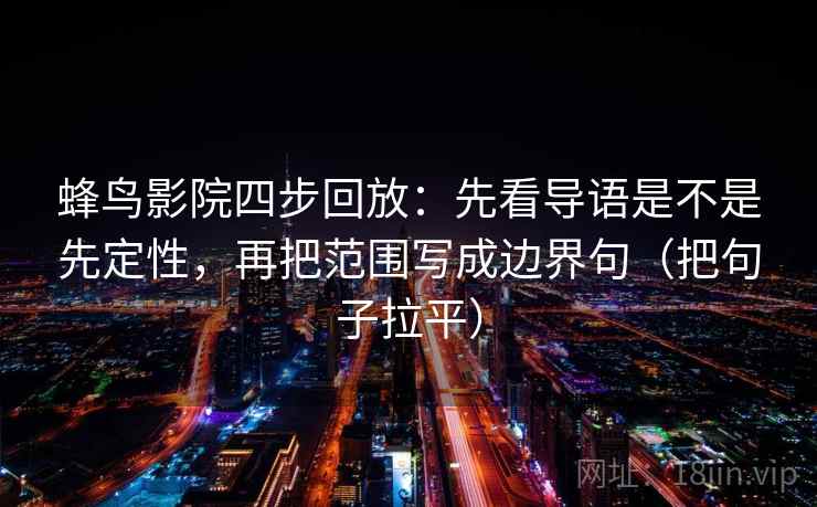 蜂鸟影院四步回放：先看导语是不是先定性，再把范围写成边界句（把句子拉平）