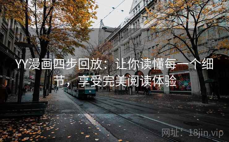 YY漫画四步回放：让你读懂每一个细节，享受完美阅读体验