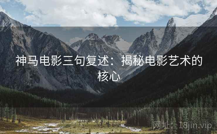 神马电影三句复述：揭秘电影艺术的核心