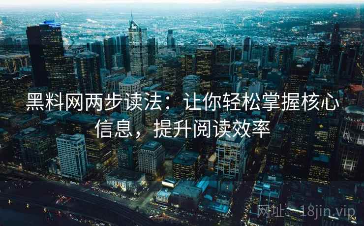 黑料网两步读法:让你轻松掌握核心信息,提升阅读效率 黑料网两步读法:让你轻松掌握核心信息,提升阅读效率