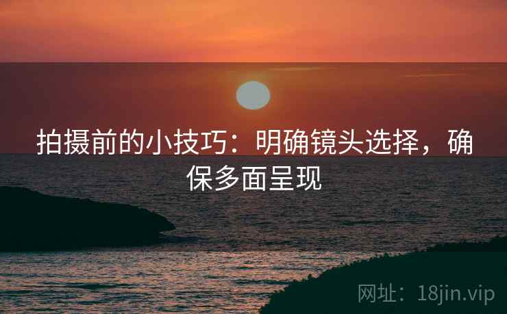 拍摄前的小技巧：明确镜头选择，确保多面呈现